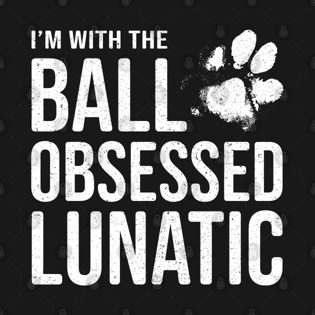 Dog Lover Gift - I'm with the Ball Obsessed Lunatic by Elsie Bee Designs