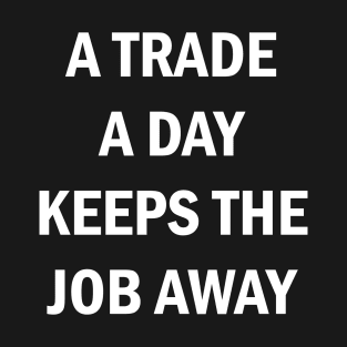 A Trade A Day Keeps The Job Away Stock Market Trader T-Shirt