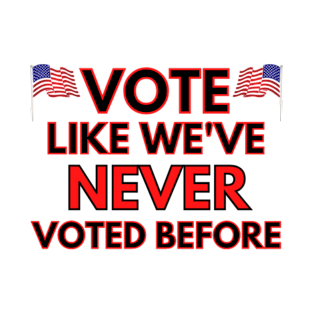 VOTE LIKE WE HAVE NEVER VOTED BEFORE T-Shirt