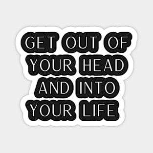 Get Out Of Your Head And Into Your Life Magnet