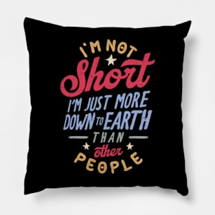 I'm Not Short. I'm Just More Down To Earth Than Other People Pillow