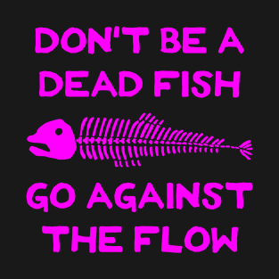 Don't Be A Dead Fish - Go Against The Flow (v11) T-Shirt