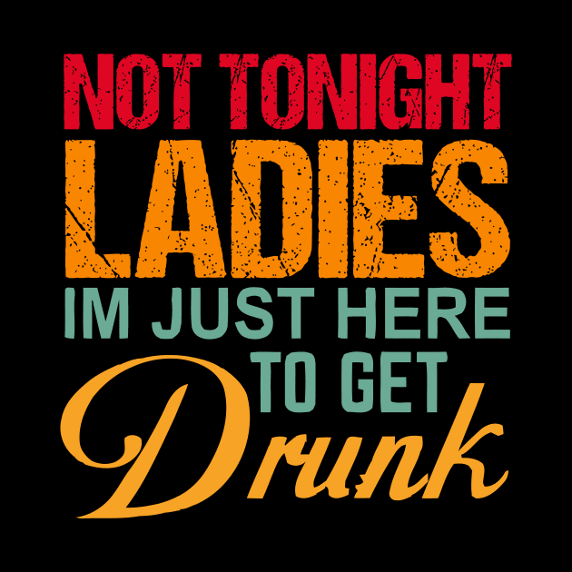 Not Tonight Ladies Im Just Here To Get Drunk by TheDesignDepot