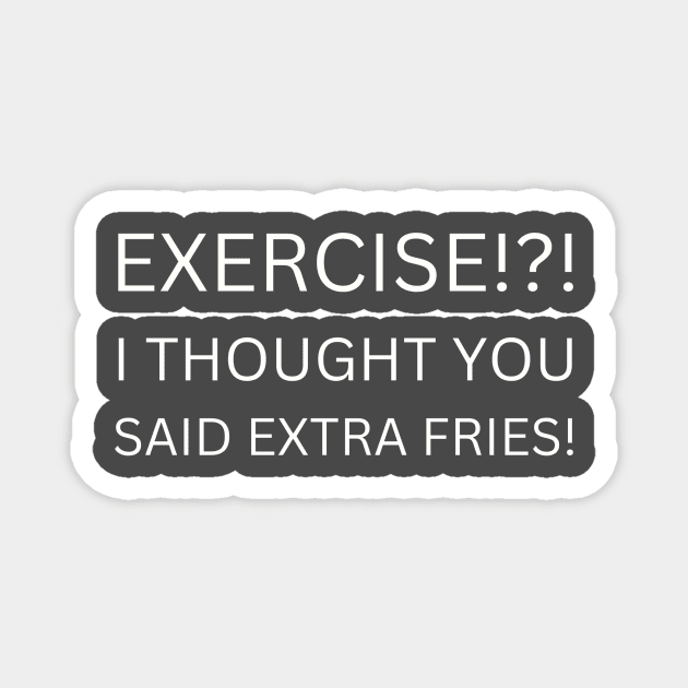 EXERCISE Funny Quote T-Shirt, I Thought You Said Extra Fries Tee, Casual Workout Humor Shirt, Gift for Gym Hater Magnet by TeeGeek Boutique