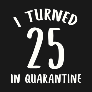 I Turned 25 In Quarantine T-Shirt