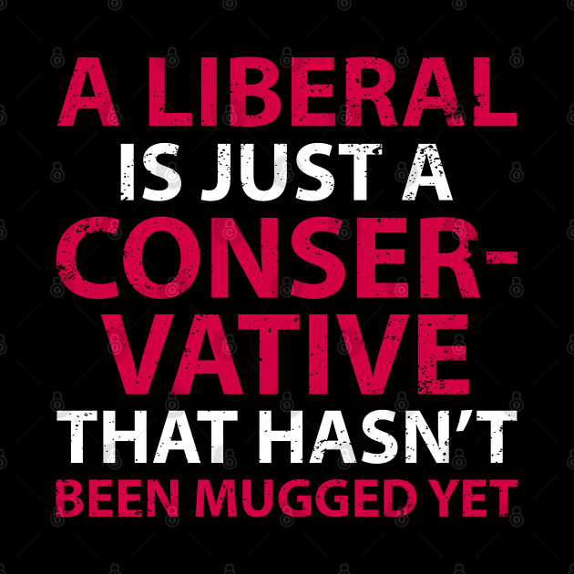 A Liberal is Just a Conservative That Hasn't Been Mugged Yet by Gold Wings Tees