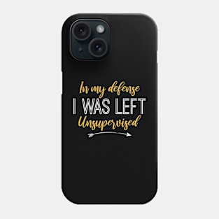 Humorous Gift In My Defense I Was Left Unsupervised Phone Case