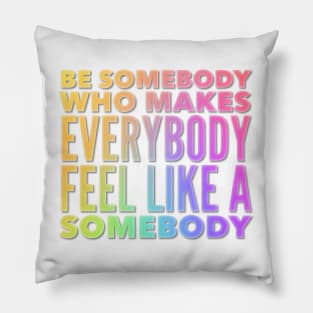 Be Somebody That Makes Everybody Feel Like Somebody Pillow