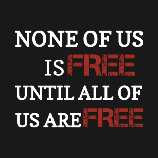 None of us is free until all of us are free T-Shirt