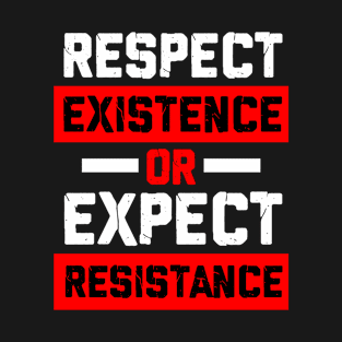 respect existence or expect resistance T-Shirt