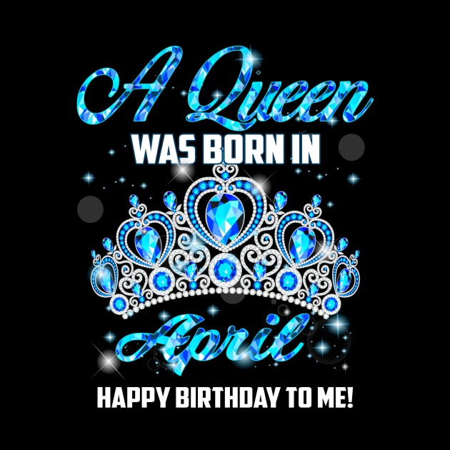 A Queen Was Born In April Happy Birthday To Me by Terryeare