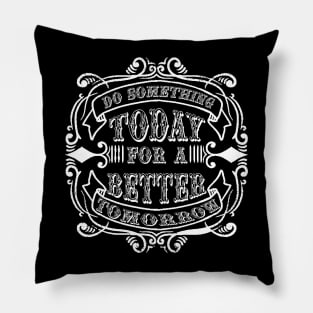 do something today for a better tomorrow Pillow