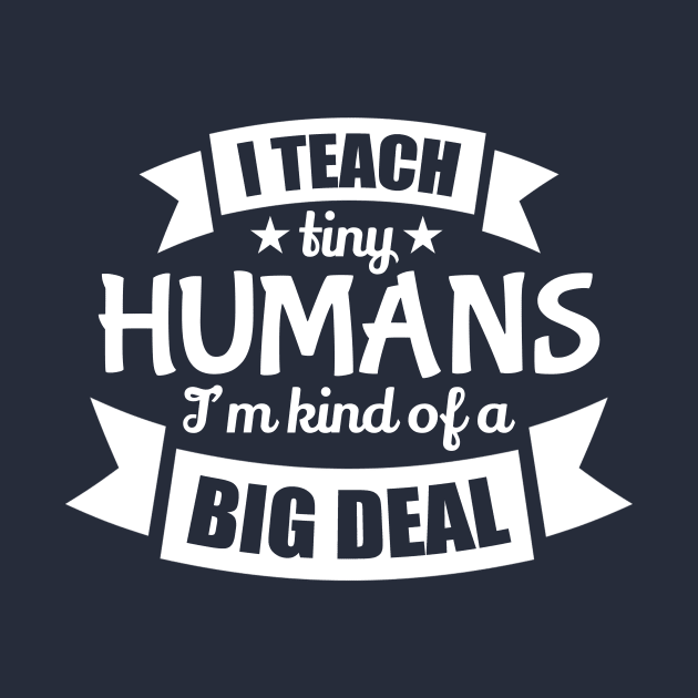 I Teach Tiny Humans I'm Kind Of A Big Deal Back To School College Kindergarten by klimentina