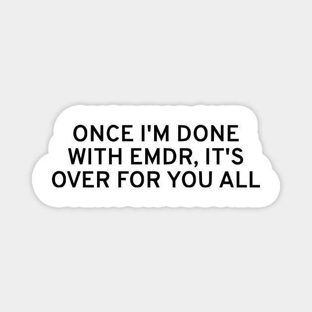 Once I'm Done With EMDR, It's Over For You All Magnet by dikleyt