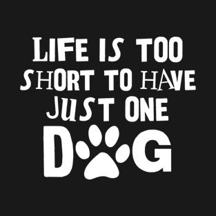 Dog Lover Gift Life Is Too Short To Have Just One Dog Gift T-Shirt