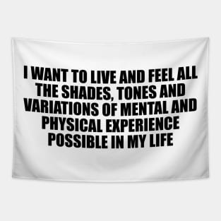 I want to live and feel all the shades, tones and variations of mental and physical experience possible in my life Tapestry