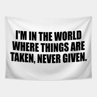 I'm in the world where things are taken, never given Tapestry