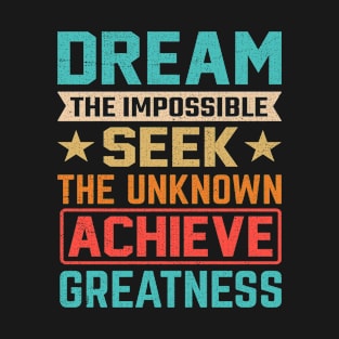 Dream the impossible seek the unknown achieve greatness T-Shirt