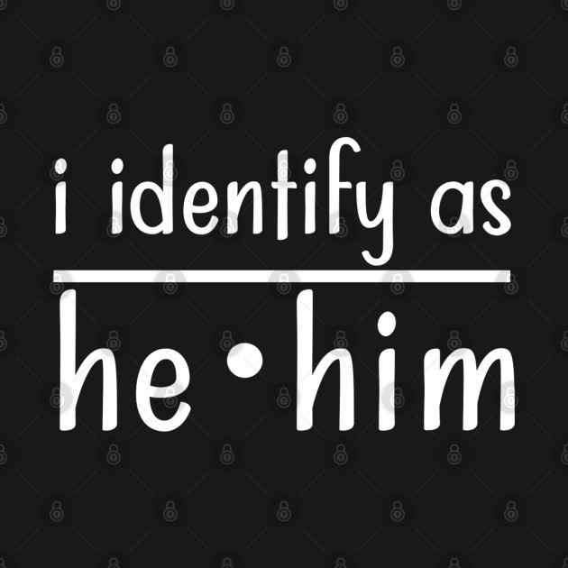 I Identify as He Him by TreetopDigital