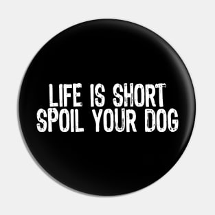 Life Is Short, Spoil Your Dog Pin