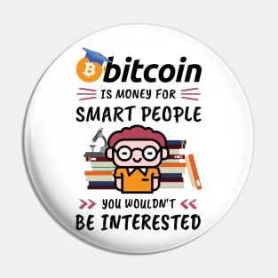 Bitcoin Is Money for Smart People, You Wouldn't Be Interested. Funny design for cryptocurrency fans. Pin