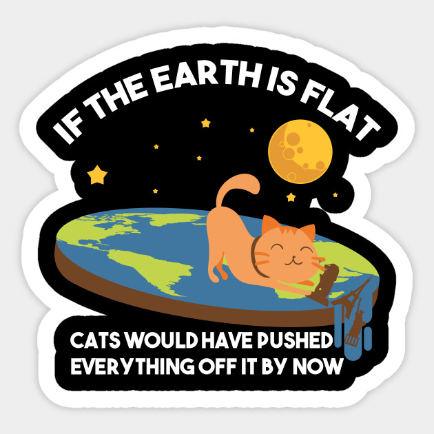 If The Earth Is Flat Cats Would Have Pushed Everything Off It By