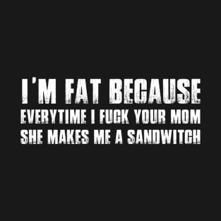 Im Fat Because Your Mom Makes Me Sandwitch T-Shirt