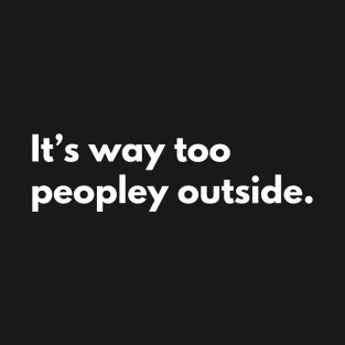 It's way too peopley outside T-Shirt