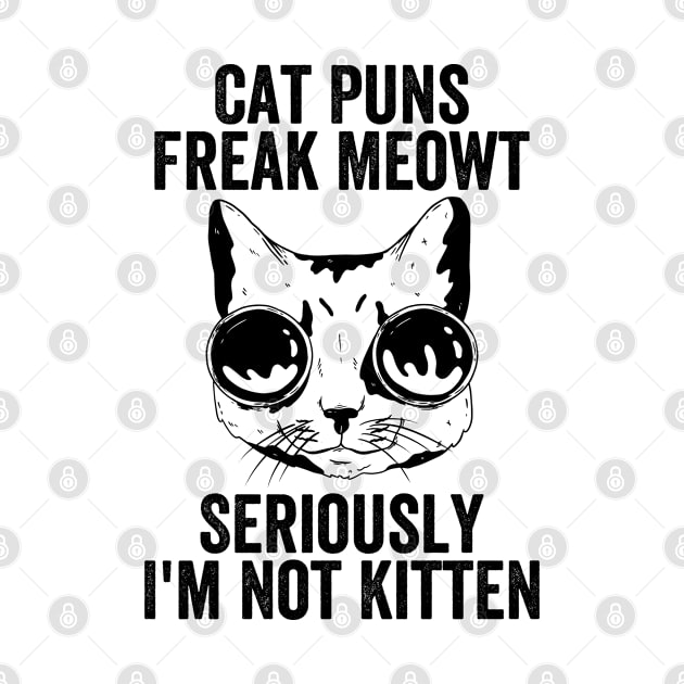 Cat Puns Freak Meowt - Seriously I'm Not Kitten by BramCrye