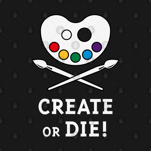 Discover Create Or Die! (Creativity / Art / Painting) - Creative - T-Shirt