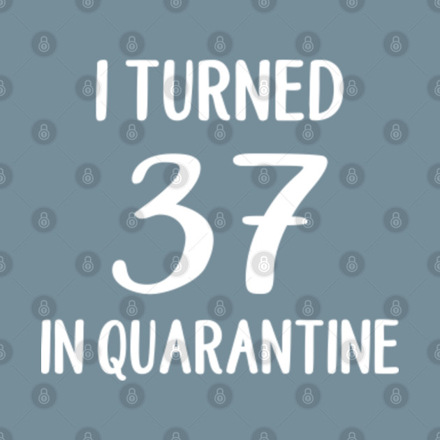 Discover I Turned 37 in Quarantine T-Shirt, Quarantine Birthday - Quarantine Birthday - T-Shirt
