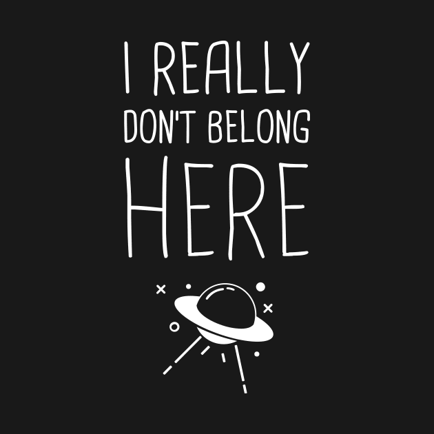 I Don't Really Belong Here | Funny Alien UFO Design by MeatMan