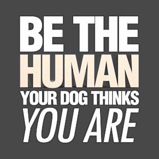 Be the human your dog thinks you are quote T-Shirt