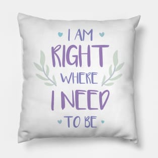 QUOTE - i am right where i need to be Pillow