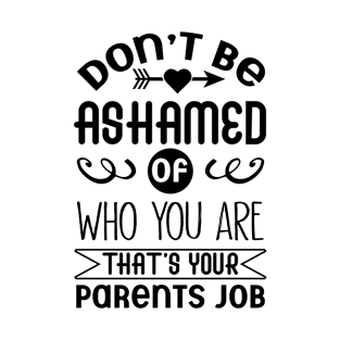 Don't Be Ashamed Of Who You Are That's Your Parents Job T-Shirt