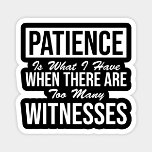 Patience  What you have when there are far too many witnesses Magnet