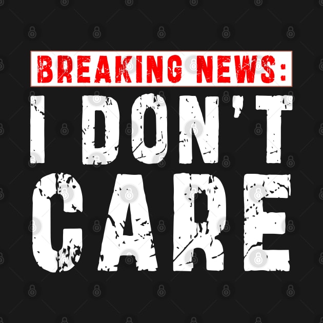 BREAKING NEWS: I Don't Care - Funny sarcastic design by Ksarter