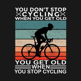 You Don't Stop Cycling When You Get Old You Get Old When You Stop Cycling T-Shirt