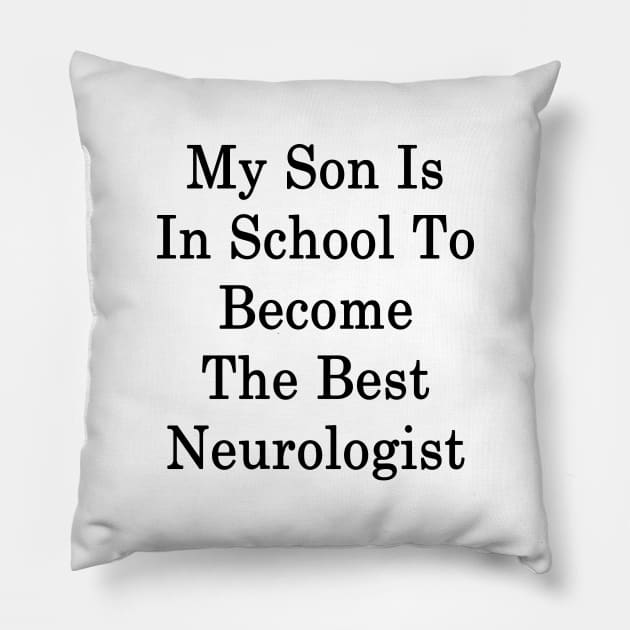 My Son Is In School To Become The Best Neurologist Pillow by supernova23