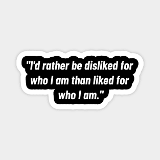 "i'd Rather Be Disliked For Who I Am Than Liked For Who I Am." Magnet