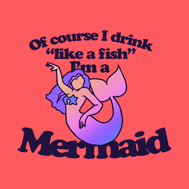 Of course I drink like a Fish I'm a mermaid by bubbsnugg