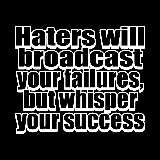 Haters will broadcast your failures, but whisper your success by Geometric Designs