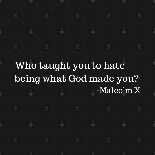 Who taught you to hate being what God made you? Malcolm X by UrbanLifeApparel