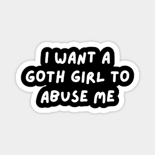 i want a goth girl to abuse me Magnet