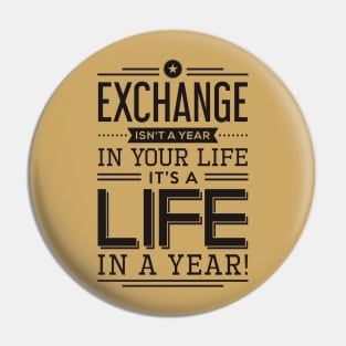 exchange isn't a year in your life it's a life Pin