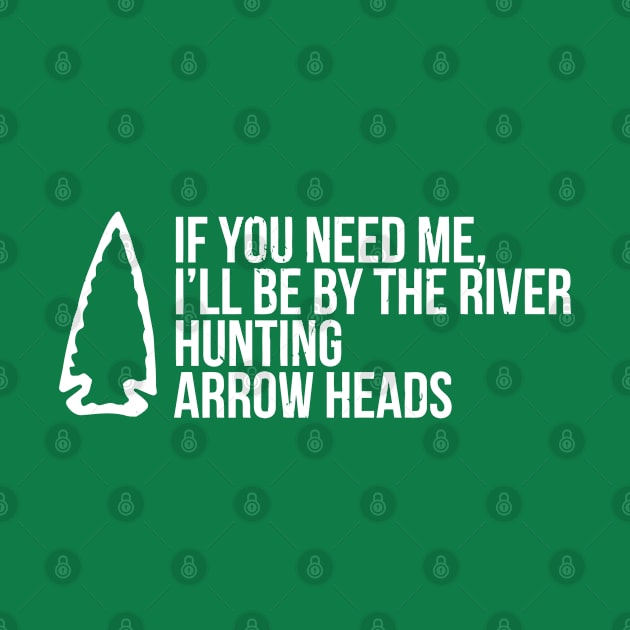 If You Need Me, I'Ll Be At The River Funny Arrowhead by tanambos