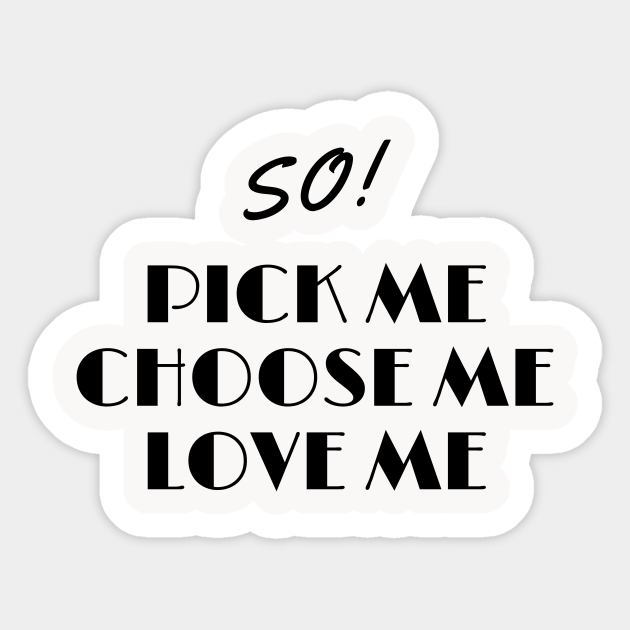 So Pick Me Choose Me Love Me - Love - Sticker | TeePublic