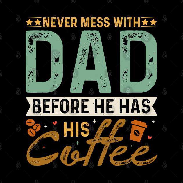 Never Mess with dad before he has his coffee by TeeArtDesign