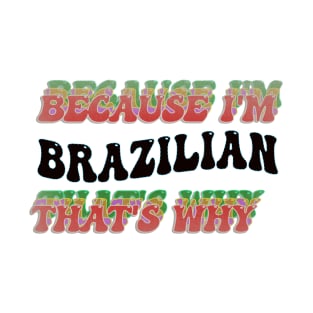 BECAUSE I'M BRAZILIAN : THATS WHY T-Shirt