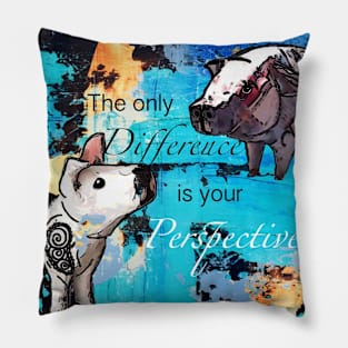 The only difference is your perspective Pillow